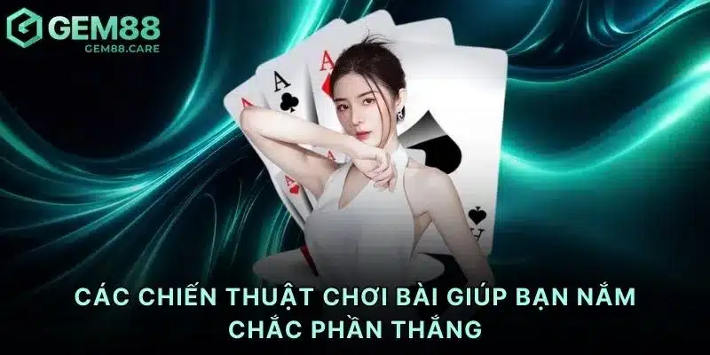 Các chiến thuật chơi bài giúp bạn nắm chắc phần thắng