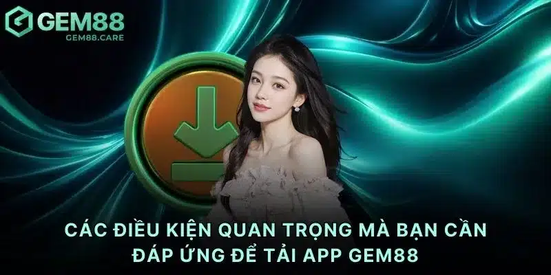 Các điều kiện quan trọng mà bạn cần đáp ứng để tải app Gem88