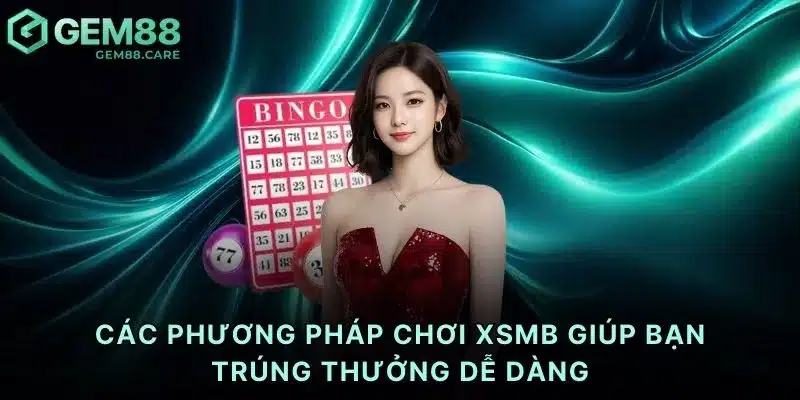Các phương pháp chơi xsmb giúp bạn trúng thưởng dễ dàng