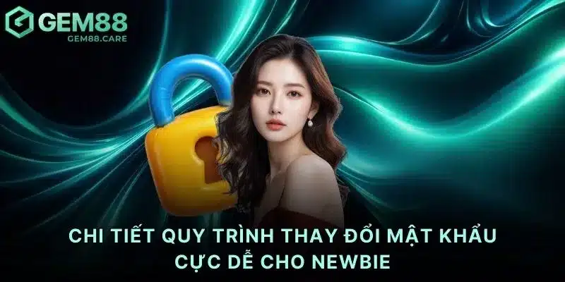 Chi tiết quy trình thay đổi mật khẩu cực dễ cho newbie