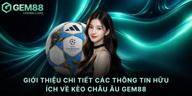 Giới thiệu chi tiết các thông tin hữu ích về kèo châu Âu Gem88