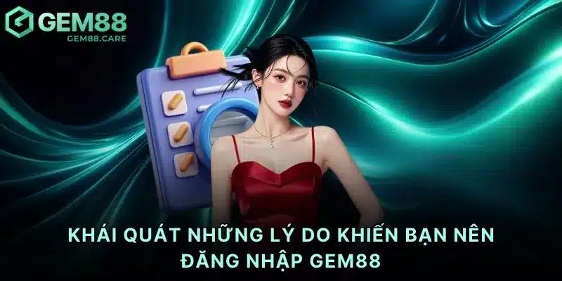 Khái quát những lý do khiến bạn nên đăng nhập Gem88