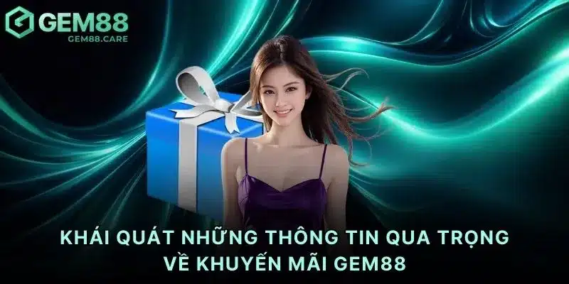 Khái quát những thông tin qua trọng về khuyến mãi Gem88
