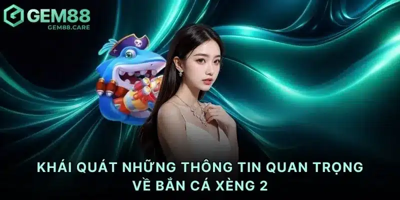 Khái quát những thông tin quan trọng về bắn cá xèng 2