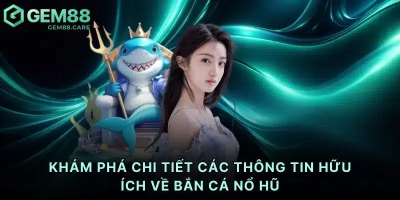 Khám phá chi tiết các thông tin hữu ích về bắn cá nổ hũ
