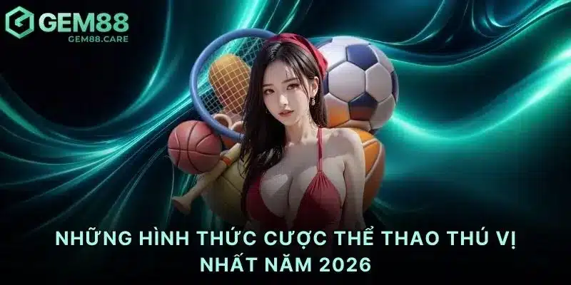 Những hình thức cược thể thao thú vị nhất năm 2026