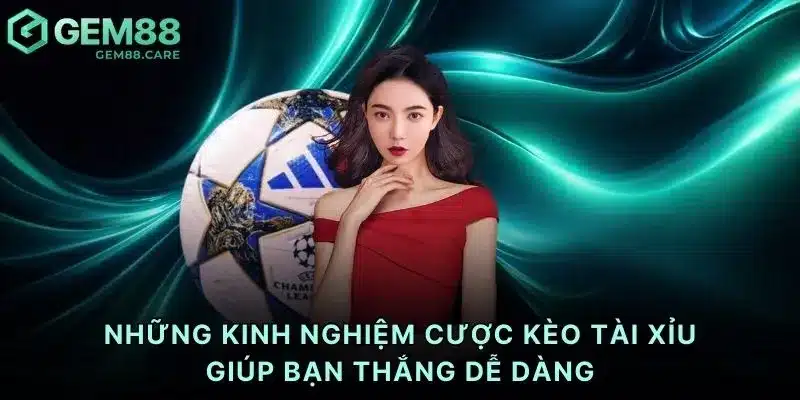 Những kinh nghiệm cược kèo tài xỉu giúp bạn thắng dễ dàng