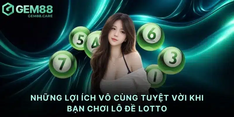 Những lợi ích vô cùng tuyệt vời khi bạn chơi lô đề Lotto