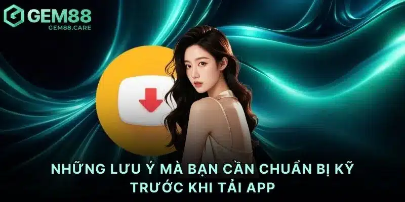 Những lưu ý mà bạn cần chuẩn bị kỹ trước khi tải app