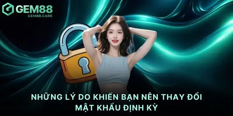 Những lý do khiến bạn nên thay đổi mật khẩu định kỳ