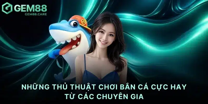 Những thủ thuật chơi bắn cá cực hay từ các chuyên gia