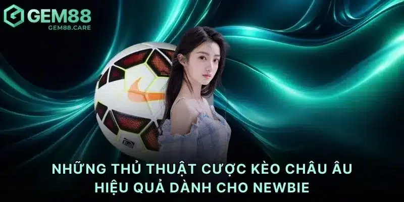 Những thủ thuật cược kèo châu Âu hiệu quả dành cho newbie