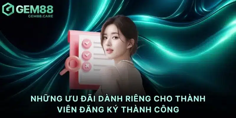Những ưu đãi dành riêng cho thành viên đăng ký thành công