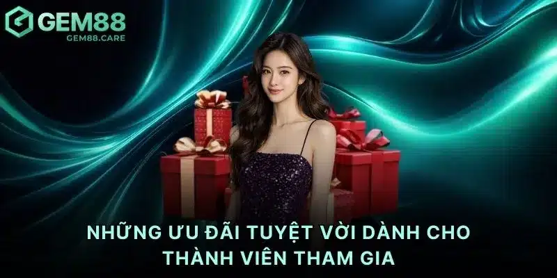 Những ưu đãi tuyệt vời dành cho thành viên tham gia