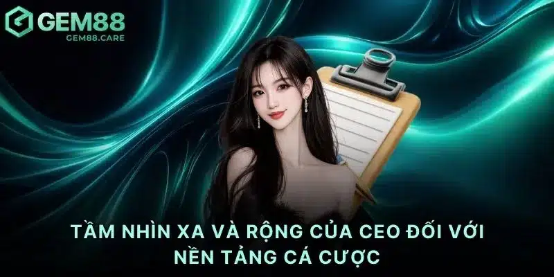 Tầm nhìn xa và rộng của CEO đối với nền tảng cá cược