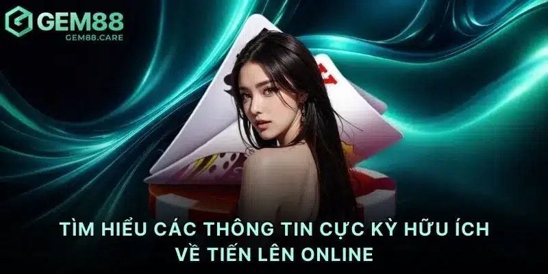 Tìm hiểu các thông tin cực kỳ hữu ích về tiến lên online