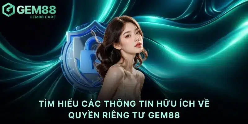 Tìm hiểu các thông tin hữu ích về quyền riêng tư Gem88