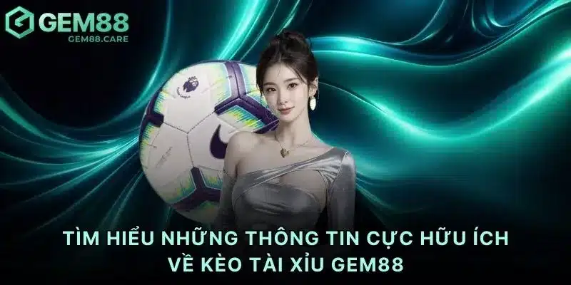 Tìm hiểu những thông tin cực hữu ích về kèo tài xỉu Gem88