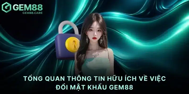 Tổng quan thông tin hữu ích về việc đổi mật khẩu Gem88