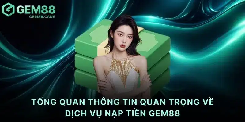 Tổng quan thông tin quan trọng về dịch vụ nạp tiền Gem88