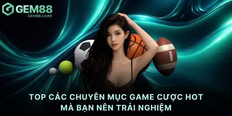 TOP các chuyên mục game cược HOT mà bạn nên trải nghiệm