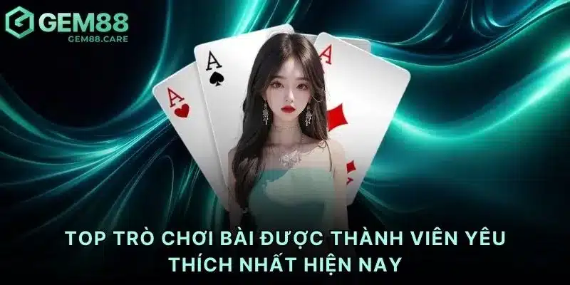 TOP trò chơi bài được thành viên yêu thích nhất hiện nay